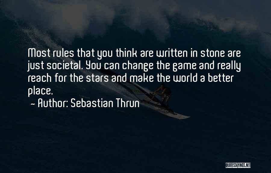 Sebastian Thrun Quotes: Most Rules That You Think Are Written In Stone Are Just Societal. You Can Change The Game And Really Reach
