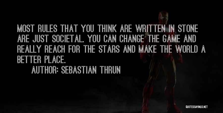 Sebastian Thrun Quotes: Most Rules That You Think Are Written In Stone Are Just Societal. You Can Change The Game And Really Reach