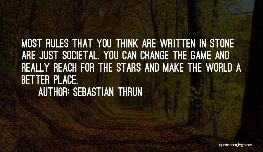 Sebastian Thrun Quotes: Most Rules That You Think Are Written In Stone Are Just Societal. You Can Change The Game And Really Reach