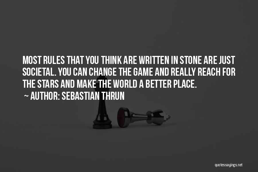 Sebastian Thrun Quotes: Most Rules That You Think Are Written In Stone Are Just Societal. You Can Change The Game And Really Reach