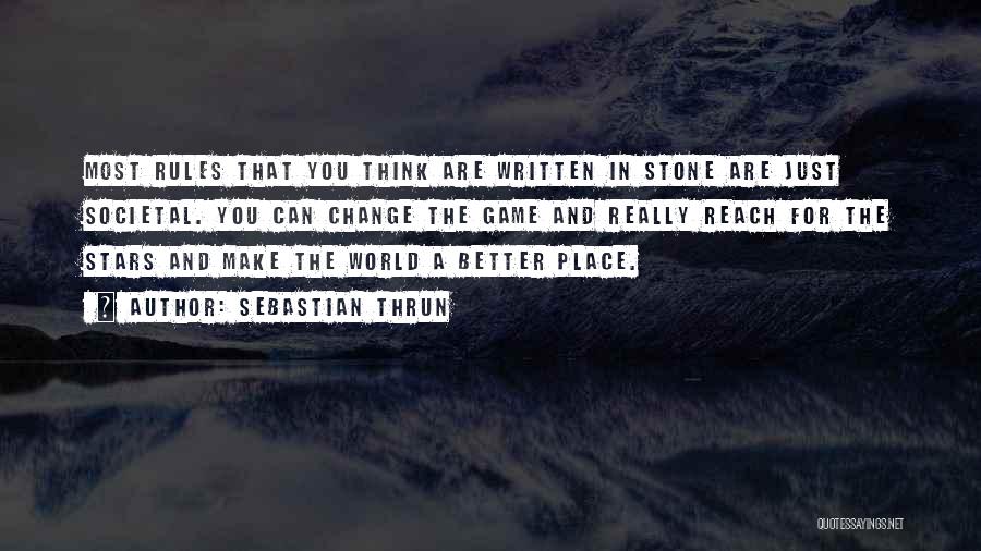 Sebastian Thrun Quotes: Most Rules That You Think Are Written In Stone Are Just Societal. You Can Change The Game And Really Reach