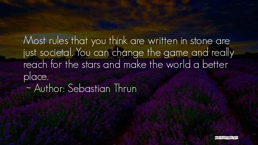 Sebastian Thrun Quotes: Most Rules That You Think Are Written In Stone Are Just Societal. You Can Change The Game And Really Reach