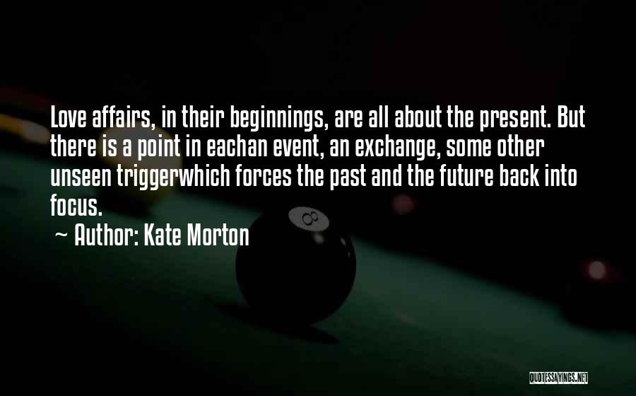 Kate Morton Quotes: Love Affairs, In Their Beginnings, Are All About The Present. But There Is A Point In Eachan Event, An Exchange,