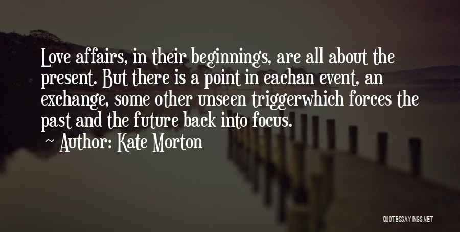 Kate Morton Quotes: Love Affairs, In Their Beginnings, Are All About The Present. But There Is A Point In Eachan Event, An Exchange,