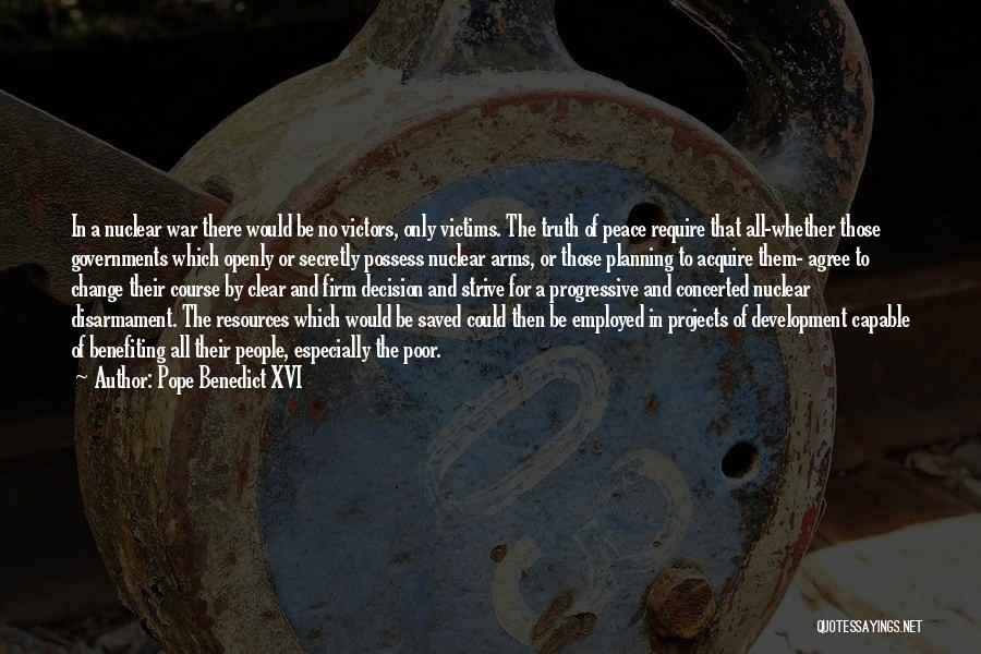 Pope Benedict XVI Quotes: In A Nuclear War There Would Be No Victors, Only Victims. The Truth Of Peace Require That All-whether Those Governments