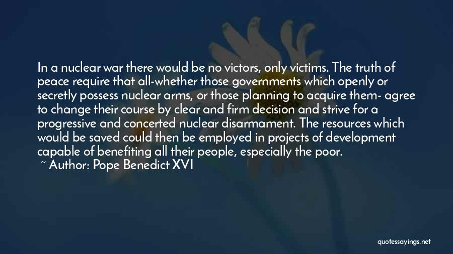 Pope Benedict XVI Quotes: In A Nuclear War There Would Be No Victors, Only Victims. The Truth Of Peace Require That All-whether Those Governments