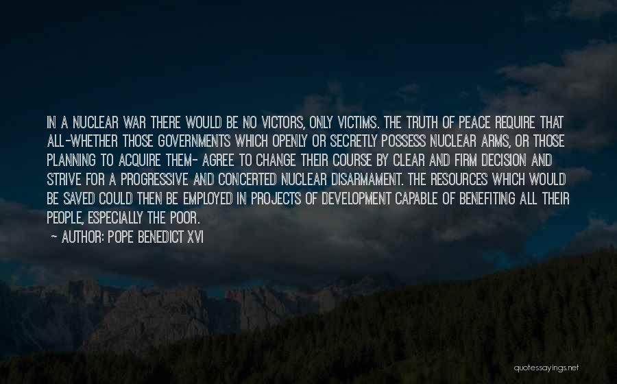 Pope Benedict XVI Quotes: In A Nuclear War There Would Be No Victors, Only Victims. The Truth Of Peace Require That All-whether Those Governments