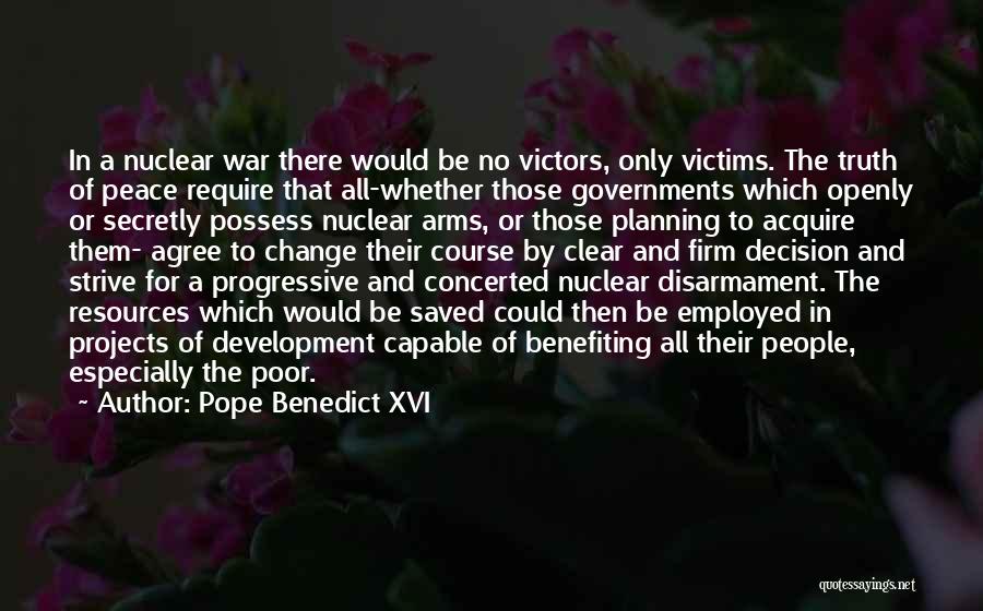 Pope Benedict XVI Quotes: In A Nuclear War There Would Be No Victors, Only Victims. The Truth Of Peace Require That All-whether Those Governments