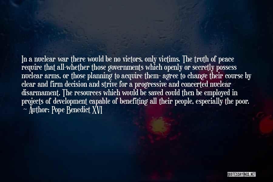 Pope Benedict XVI Quotes: In A Nuclear War There Would Be No Victors, Only Victims. The Truth Of Peace Require That All-whether Those Governments