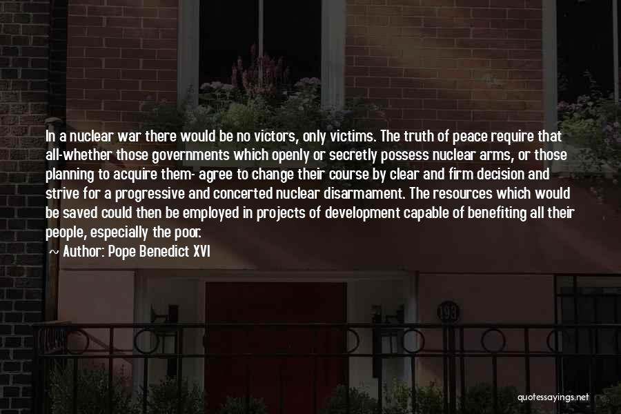 Pope Benedict XVI Quotes: In A Nuclear War There Would Be No Victors, Only Victims. The Truth Of Peace Require That All-whether Those Governments