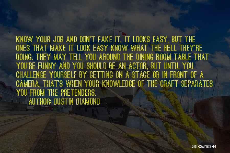 Dustin Diamond Quotes: Know Your Job And Don't Fake It. It Looks Easy, But The Ones That Make It Look Easy Know What