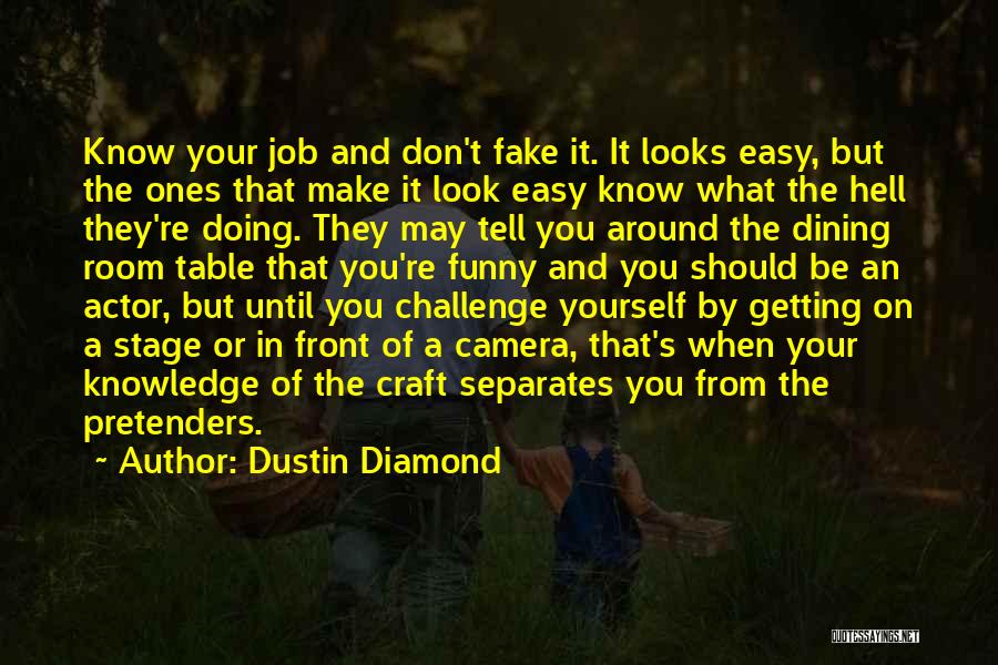 Dustin Diamond Quotes: Know Your Job And Don't Fake It. It Looks Easy, But The Ones That Make It Look Easy Know What