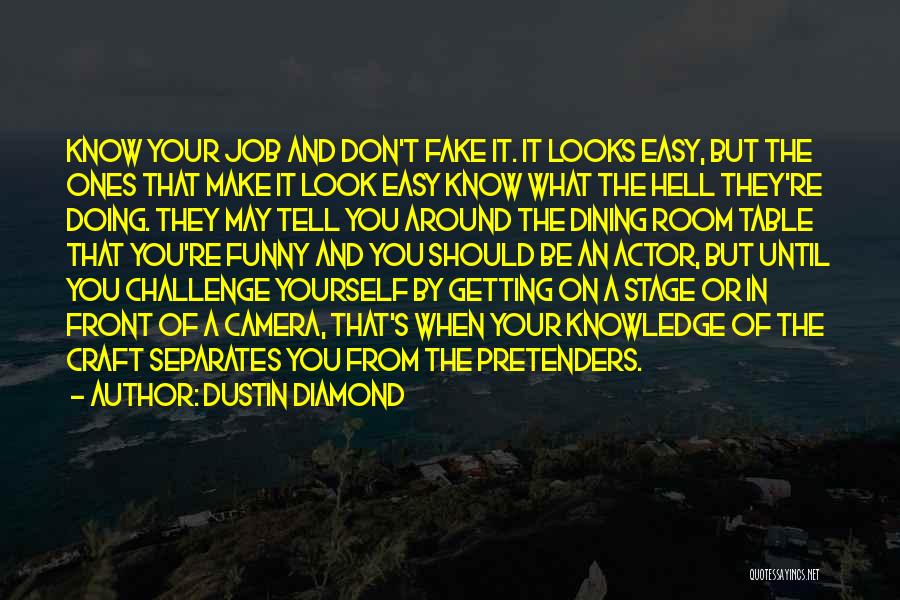 Dustin Diamond Quotes: Know Your Job And Don't Fake It. It Looks Easy, But The Ones That Make It Look Easy Know What