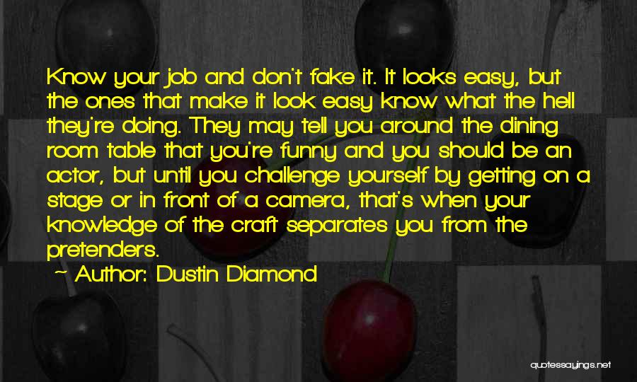 Dustin Diamond Quotes: Know Your Job And Don't Fake It. It Looks Easy, But The Ones That Make It Look Easy Know What