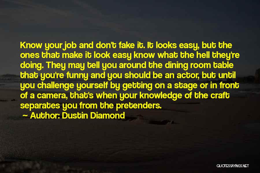Dustin Diamond Quotes: Know Your Job And Don't Fake It. It Looks Easy, But The Ones That Make It Look Easy Know What