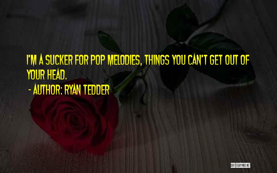 Ryan Tedder Quotes: I'm A Sucker For Pop Melodies, Things You Can't Get Out Of Your Head.