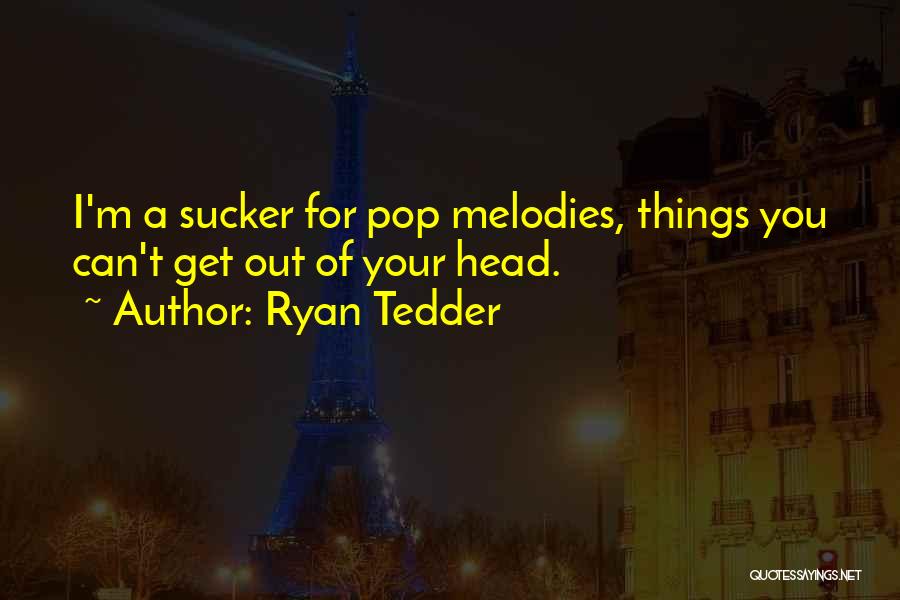 Ryan Tedder Quotes: I'm A Sucker For Pop Melodies, Things You Can't Get Out Of Your Head.