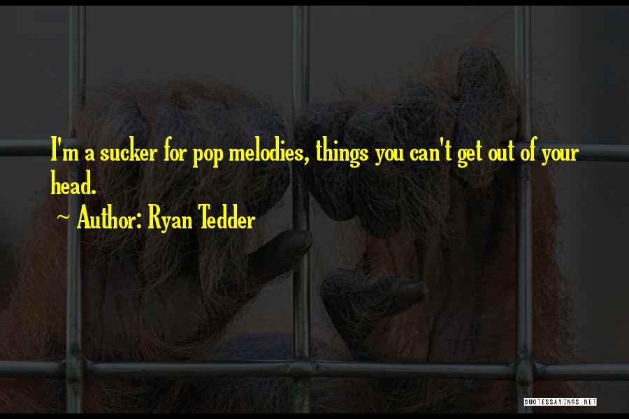 Ryan Tedder Quotes: I'm A Sucker For Pop Melodies, Things You Can't Get Out Of Your Head.