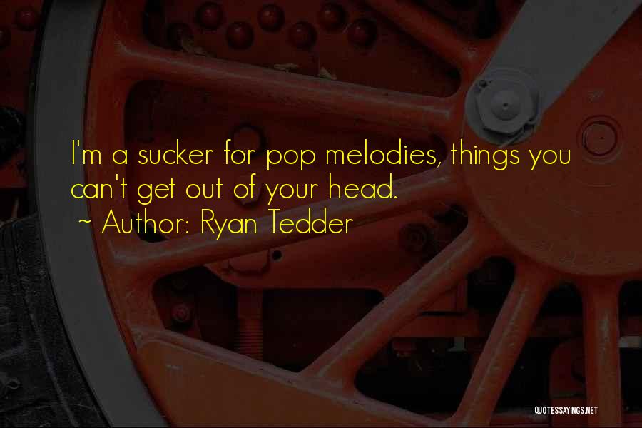 Ryan Tedder Quotes: I'm A Sucker For Pop Melodies, Things You Can't Get Out Of Your Head.