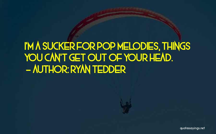 Ryan Tedder Quotes: I'm A Sucker For Pop Melodies, Things You Can't Get Out Of Your Head.