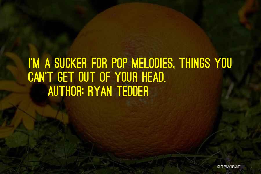 Ryan Tedder Quotes: I'm A Sucker For Pop Melodies, Things You Can't Get Out Of Your Head.