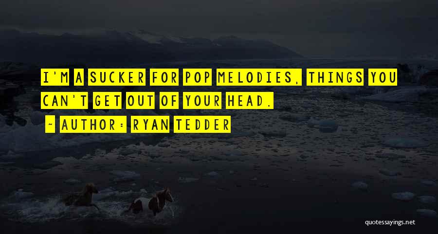 Ryan Tedder Quotes: I'm A Sucker For Pop Melodies, Things You Can't Get Out Of Your Head.