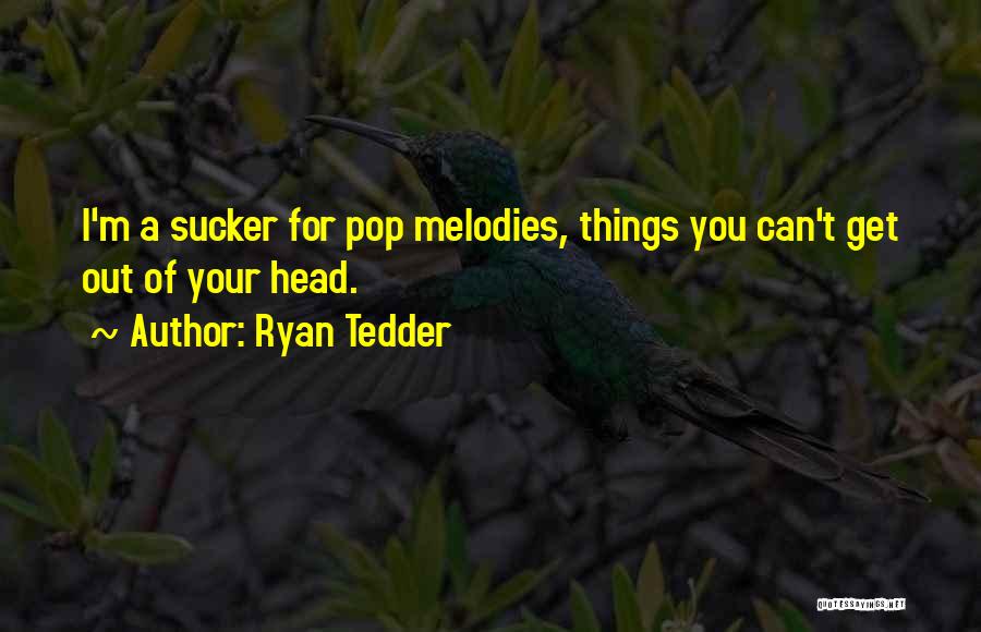 Ryan Tedder Quotes: I'm A Sucker For Pop Melodies, Things You Can't Get Out Of Your Head.