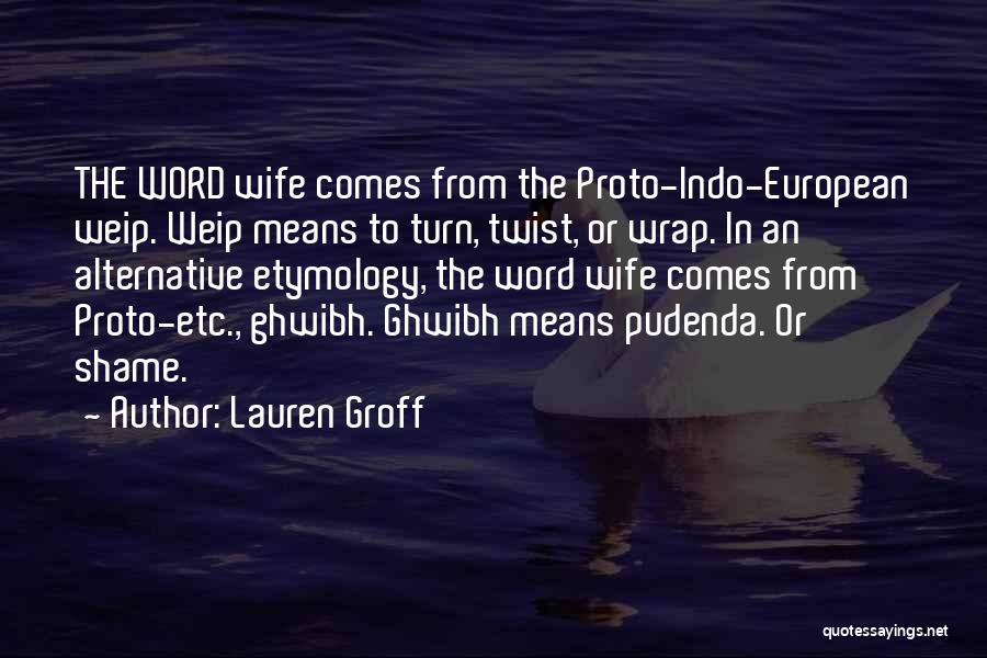 Lauren Groff Quotes: The Word Wife Comes From The Proto-indo-european Weip. Weip Means To Turn, Twist, Or Wrap. In An Alternative Etymology, The