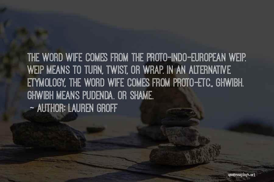 Lauren Groff Quotes: The Word Wife Comes From The Proto-indo-european Weip. Weip Means To Turn, Twist, Or Wrap. In An Alternative Etymology, The