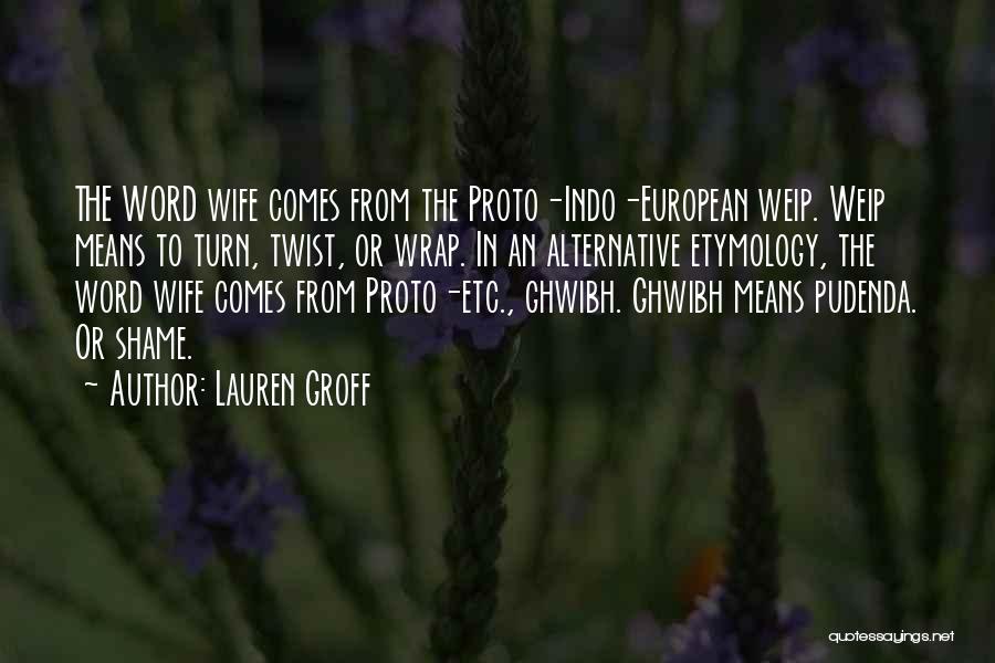 Lauren Groff Quotes: The Word Wife Comes From The Proto-indo-european Weip. Weip Means To Turn, Twist, Or Wrap. In An Alternative Etymology, The