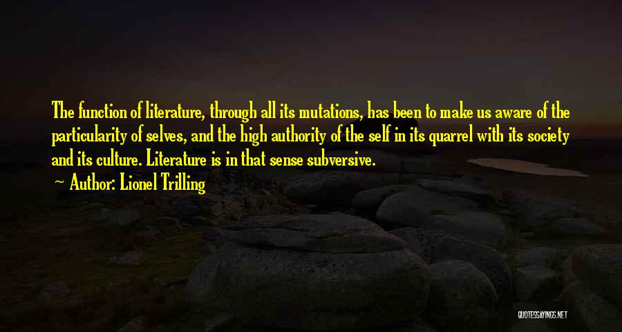 Lionel Trilling Quotes: The Function Of Literature, Through All Its Mutations, Has Been To Make Us Aware Of The Particularity Of Selves, And