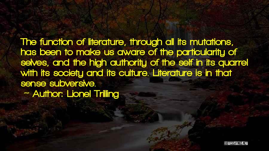 Lionel Trilling Quotes: The Function Of Literature, Through All Its Mutations, Has Been To Make Us Aware Of The Particularity Of Selves, And