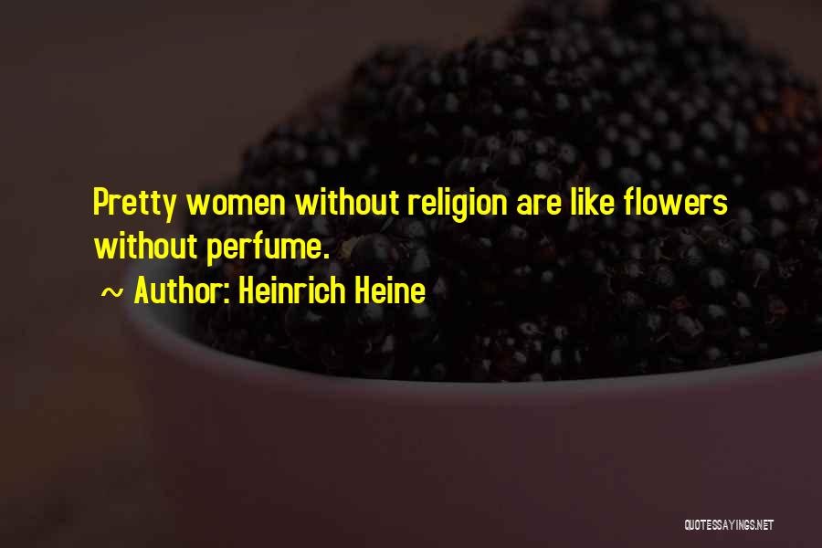 Heinrich Heine Quotes: Pretty Women Without Religion Are Like Flowers Without Perfume.