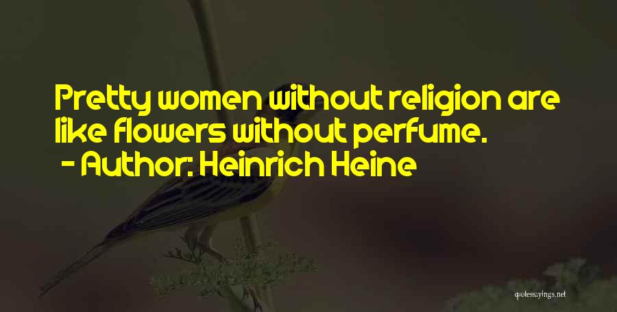 Heinrich Heine Quotes: Pretty Women Without Religion Are Like Flowers Without Perfume.