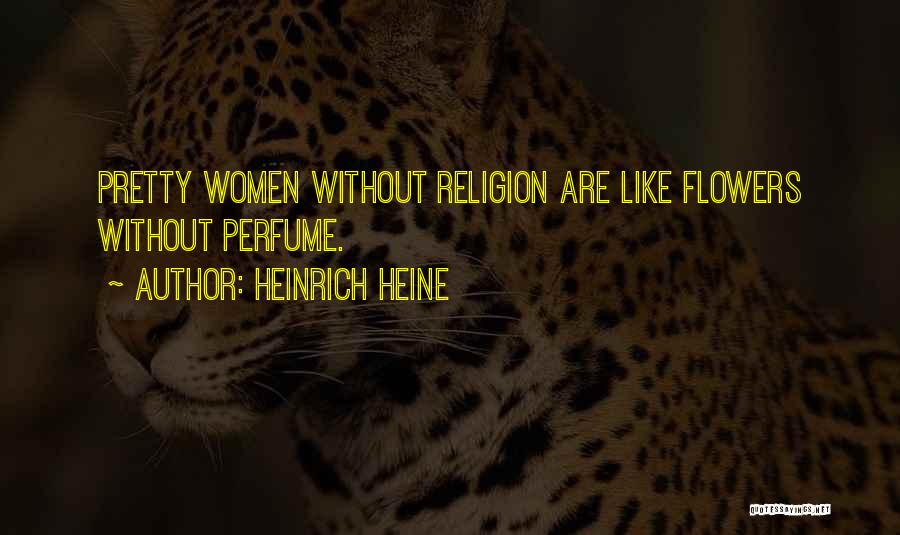 Heinrich Heine Quotes: Pretty Women Without Religion Are Like Flowers Without Perfume.