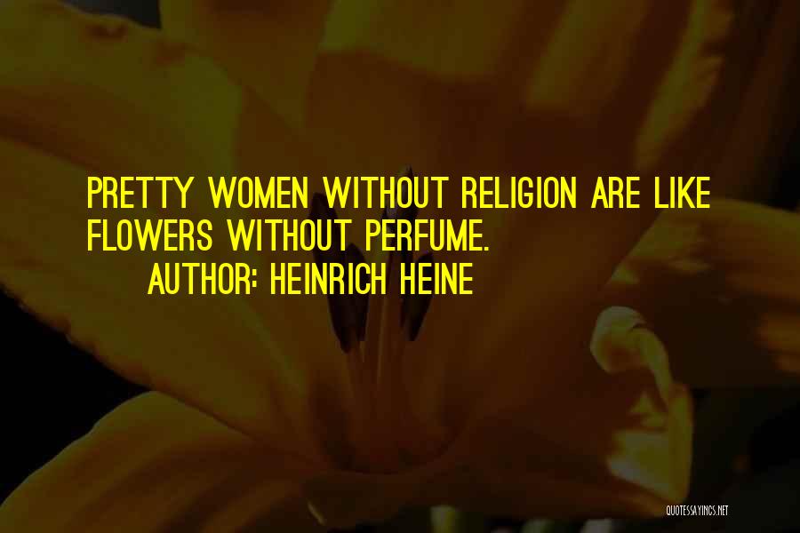 Heinrich Heine Quotes: Pretty Women Without Religion Are Like Flowers Without Perfume.