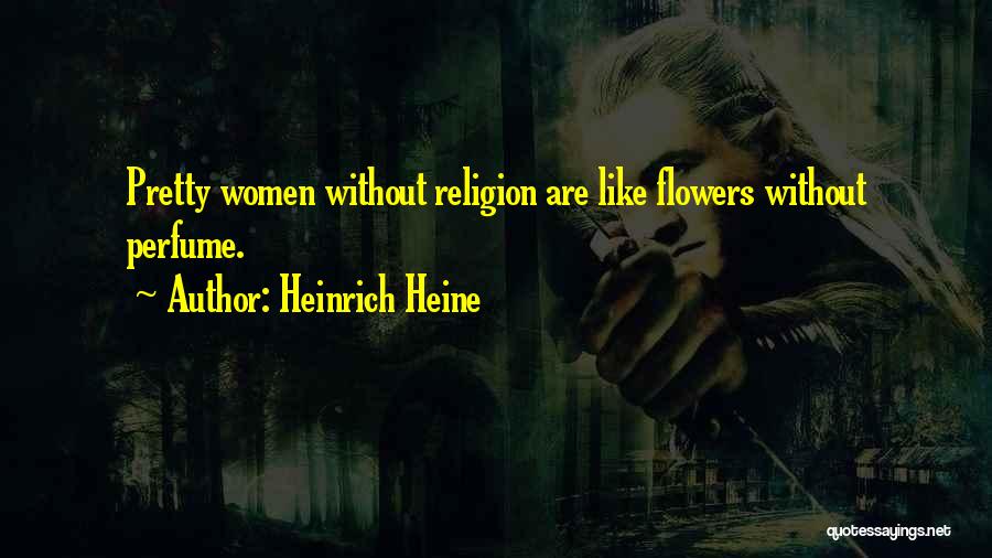 Heinrich Heine Quotes: Pretty Women Without Religion Are Like Flowers Without Perfume.