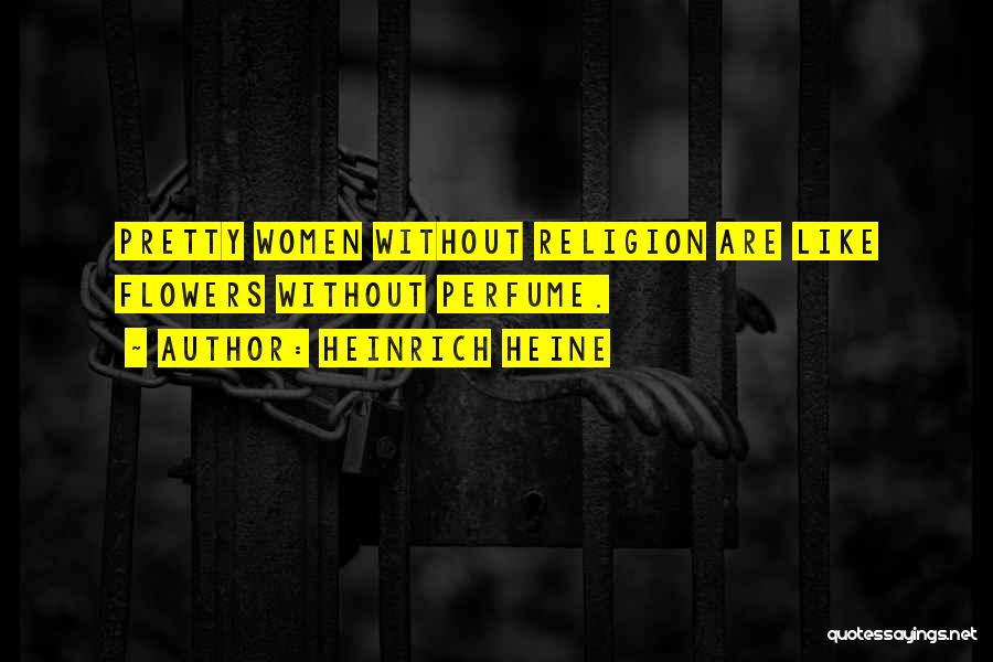 Heinrich Heine Quotes: Pretty Women Without Religion Are Like Flowers Without Perfume.