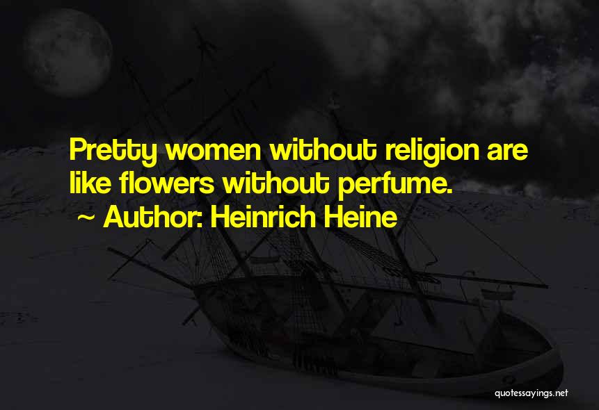 Heinrich Heine Quotes: Pretty Women Without Religion Are Like Flowers Without Perfume.