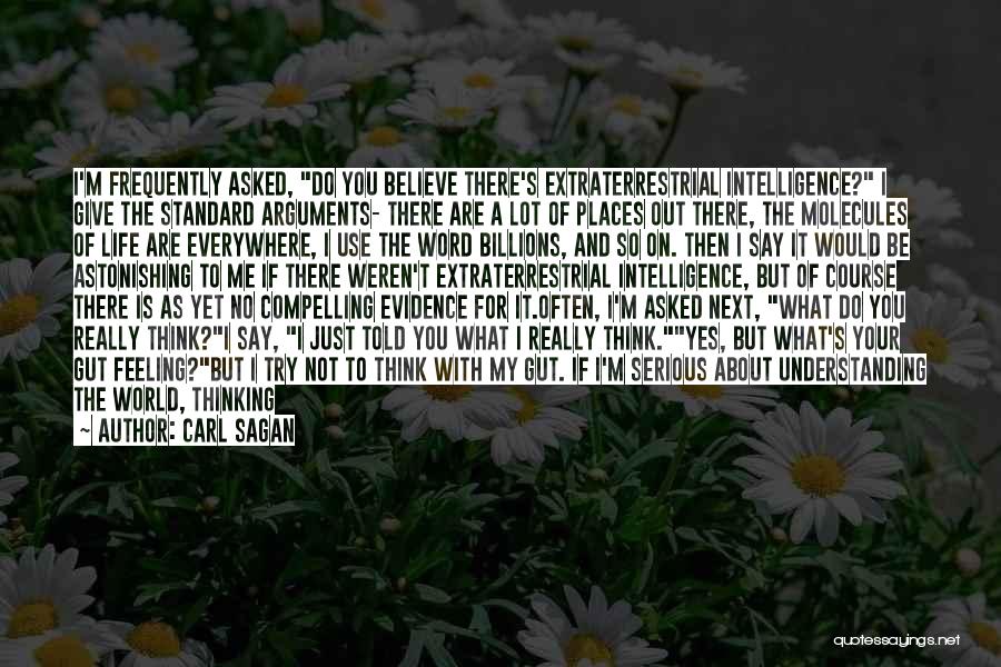 Carl Sagan Quotes: I'm Frequently Asked, Do You Believe There's Extraterrestrial Intelligence? I Give The Standard Arguments- There Are A Lot Of Places