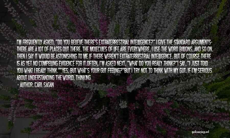 Carl Sagan Quotes: I'm Frequently Asked, Do You Believe There's Extraterrestrial Intelligence? I Give The Standard Arguments- There Are A Lot Of Places