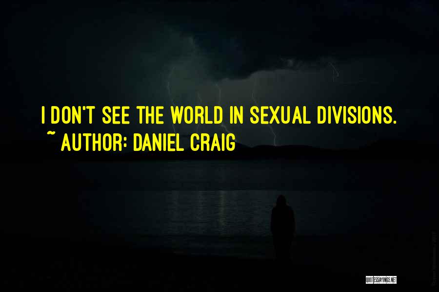 Daniel Craig Quotes: I Don't See The World In Sexual Divisions.
