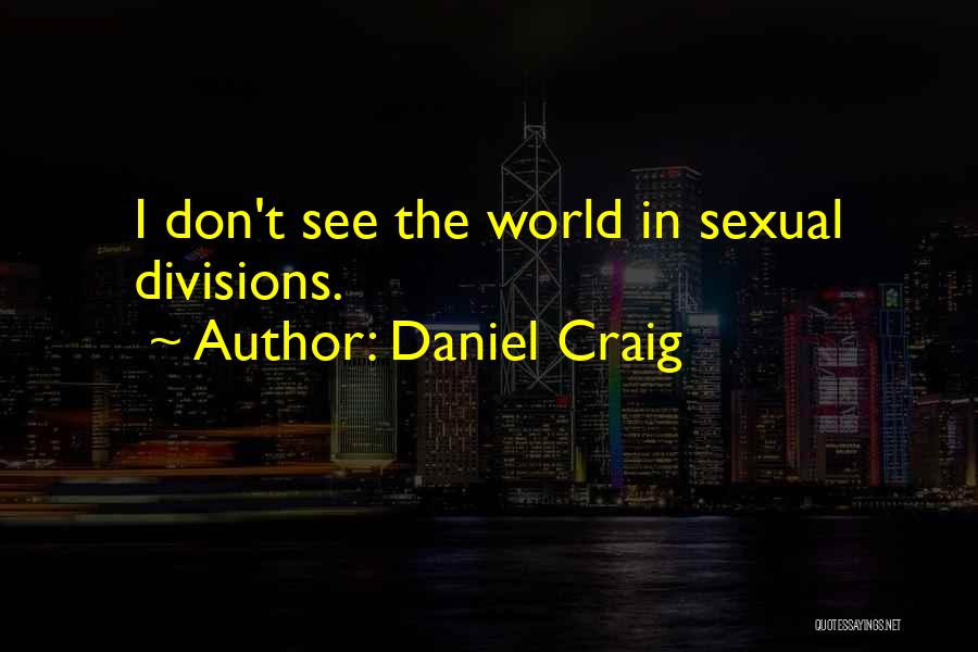 Daniel Craig Quotes: I Don't See The World In Sexual Divisions.