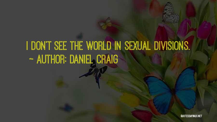 Daniel Craig Quotes: I Don't See The World In Sexual Divisions.