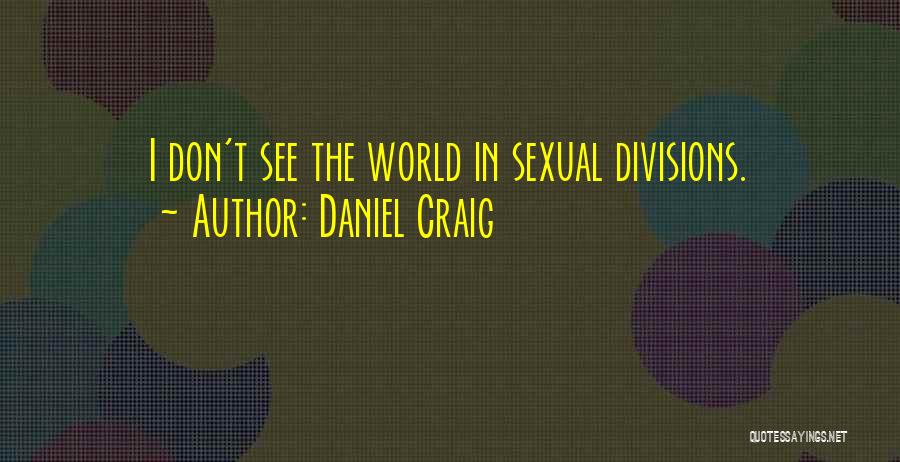 Daniel Craig Quotes: I Don't See The World In Sexual Divisions.