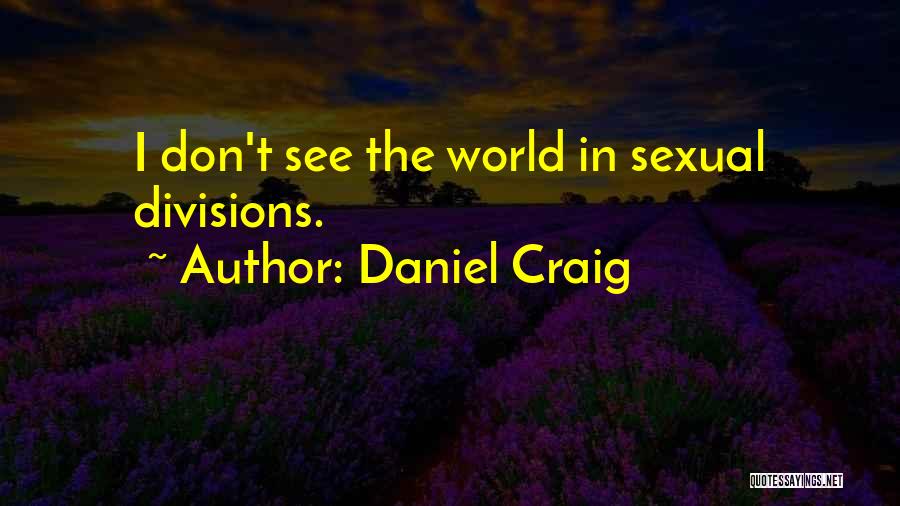 Daniel Craig Quotes: I Don't See The World In Sexual Divisions.