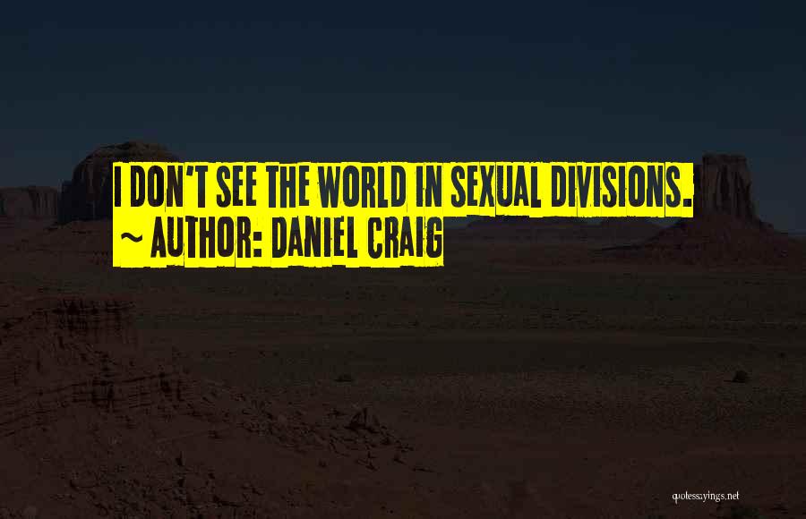 Daniel Craig Quotes: I Don't See The World In Sexual Divisions.