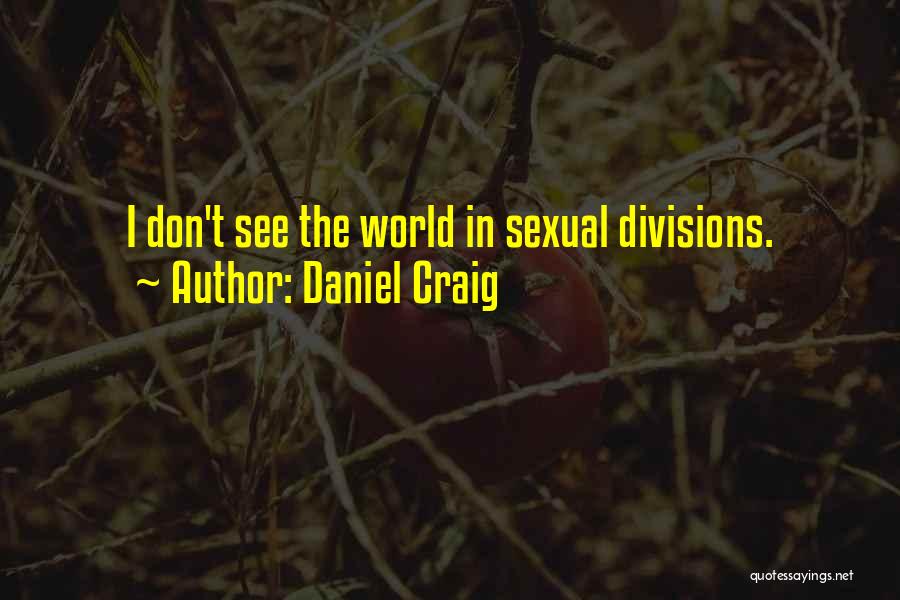 Daniel Craig Quotes: I Don't See The World In Sexual Divisions.