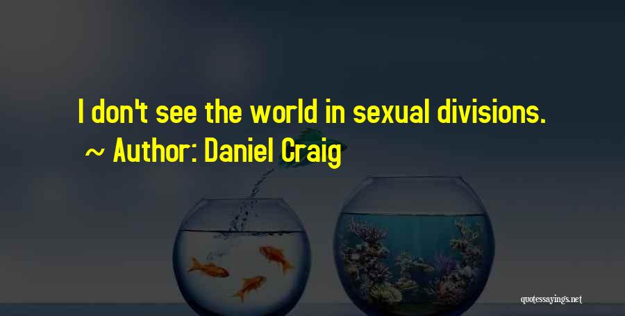 Daniel Craig Quotes: I Don't See The World In Sexual Divisions.