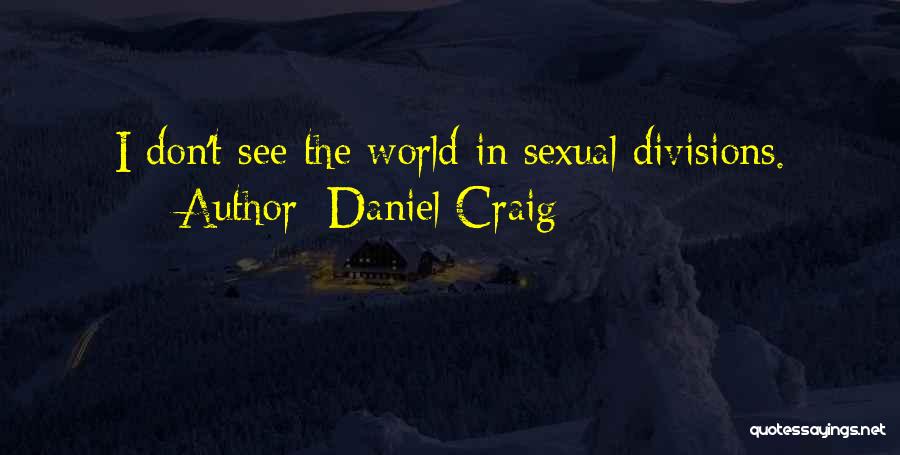 Daniel Craig Quotes: I Don't See The World In Sexual Divisions.